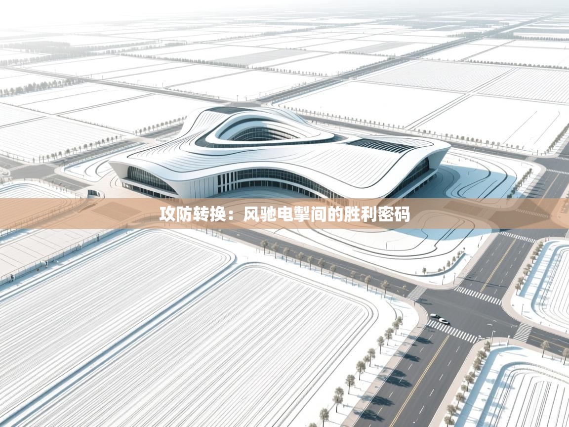 攻防转换:风驰电掣间的胜利密码 第2张