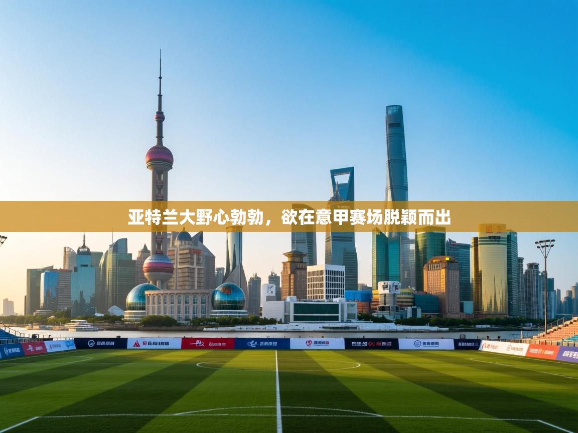 亚特兰大野心勃勃,欲在意甲赛场脱颖而出 第1张