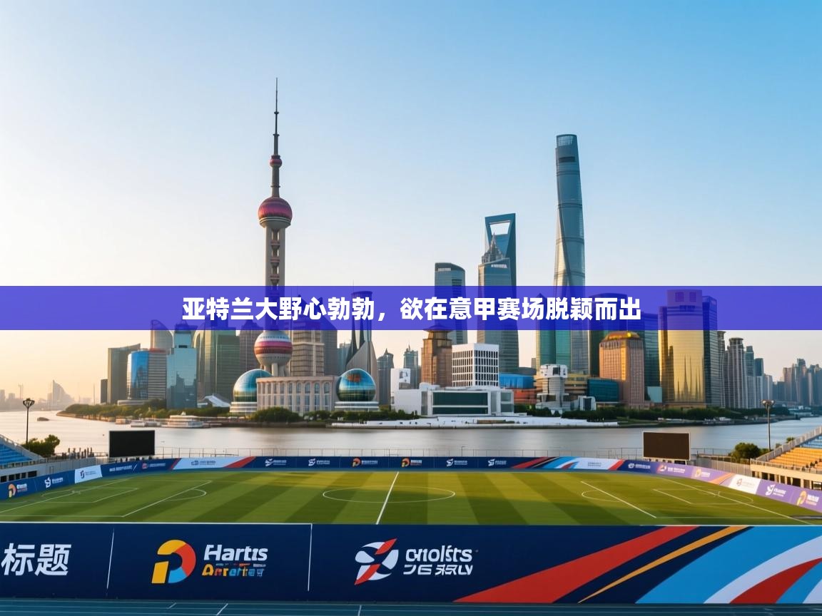 亚特兰大野心勃勃,欲在意甲赛场脱颖而出 第2张