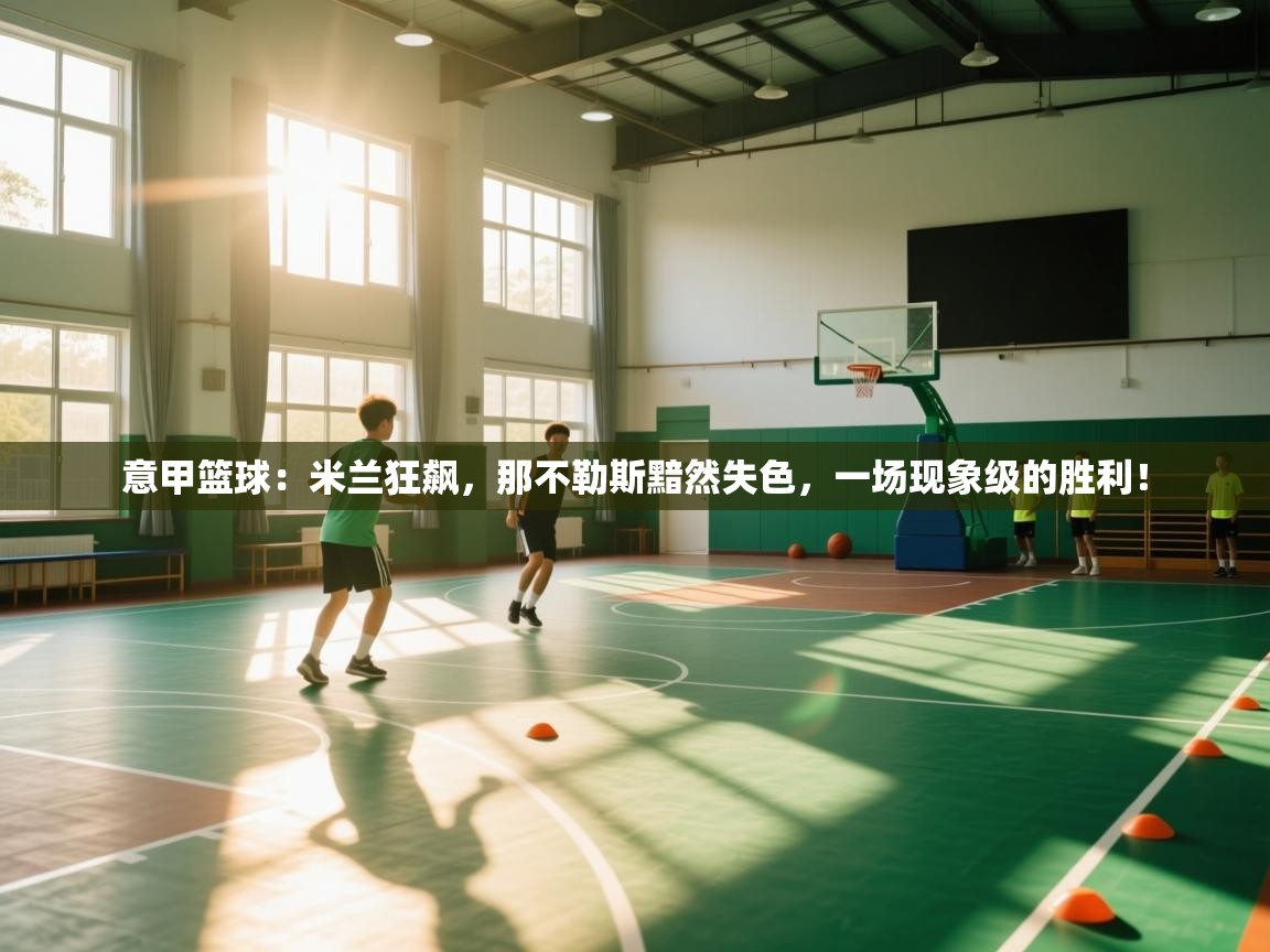 意甲篮球:米兰狂飙,那不勒斯黯然失色,一场现象级的胜利! 第2张