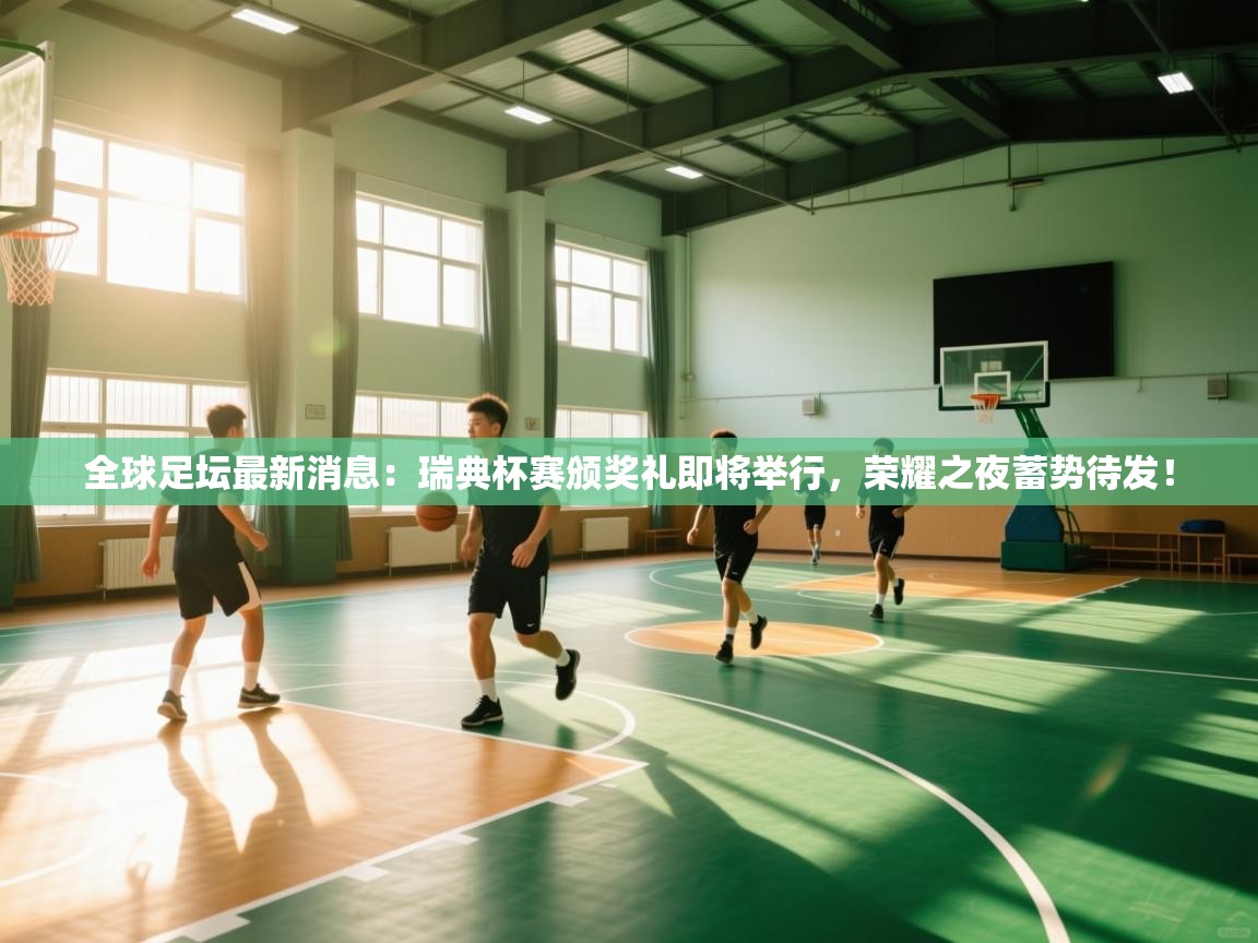 全球足坛最新消息：瑞典杯赛颁奖礼即将举行，荣耀之夜蓄势待发！