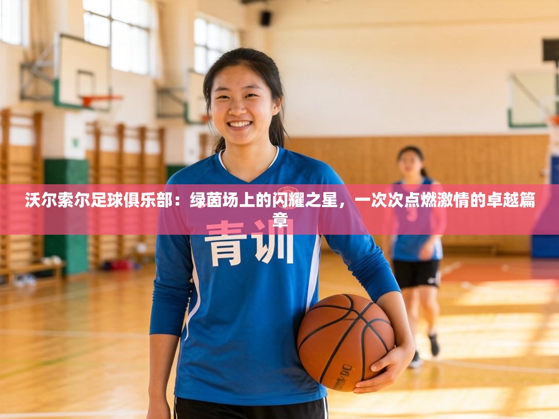 沃尔索尔足球俱乐部：绿茵场上的闪耀之星，一次次点燃激情的卓越篇章  第1张