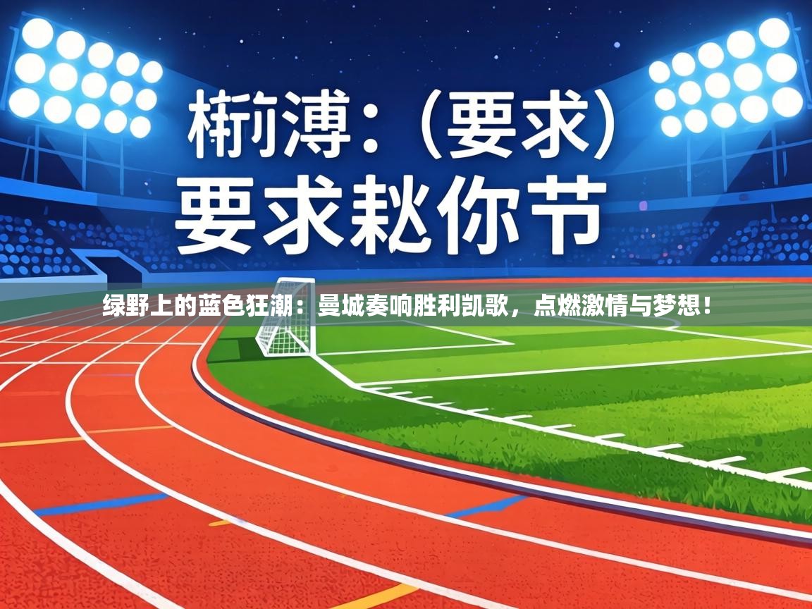 绿野上的蓝色狂潮:曼城奏响胜利凯歌,点燃激情与梦想! 第2张